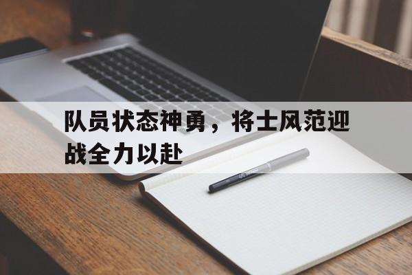 队员状态神勇，将士风范迎战全力以赴