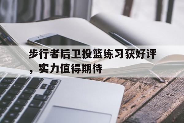 步行者后卫投篮练习获好评，实力值得期待